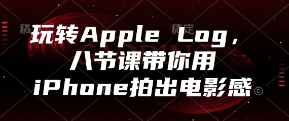 玩转Apple Log，八节课带你用iPhone拍出电影感-生财社