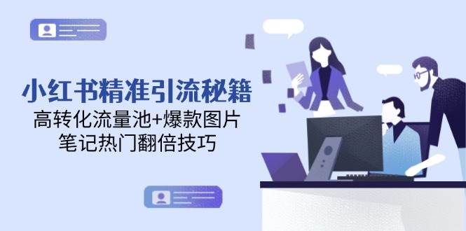 小红书精准引流秘籍，高转化流量池+爆款图片，笔记热门翻倍技巧-生财社