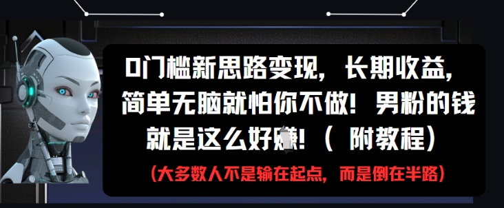 0门槛新思路变现，长期收益，简单无脑就怕你不做，男粉的钱就是这么好挣(附教程)-生财社