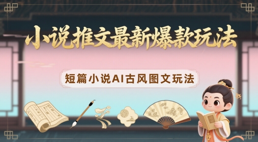 小说推文最新爆款玩法，短篇小说AI古风图文玩法-生财社