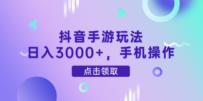 抖音手游玩法，日入3000+，手机操作-生财社