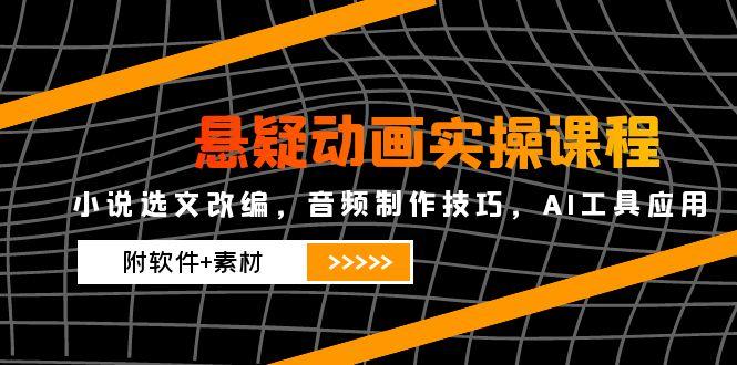 悬疑动画实操课程，小说选文改编，音频制作技巧，AI工具应用(附软件+素材-生财社