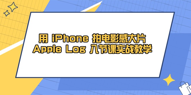 用 iPhone 拍电影感大片，Apple Log 8节课实战教学-生财社
