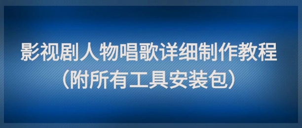 影视剧人物唱歌详细制作教程，点赞量动辄几十W(附所有工具安装包)-生财社