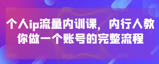 个人ip流量内训课，内行人教你做一个账号的完整流程-生财社