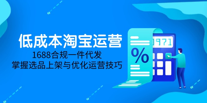 低成本淘宝运营-5月更新，1688合规一件代发，掌握选品上架与优化运营技巧-生财社