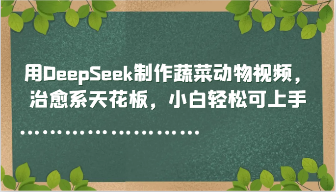 用DeepSeek制作蔬菜动物视频，治愈系天花板，小白轻松可上手-生财社