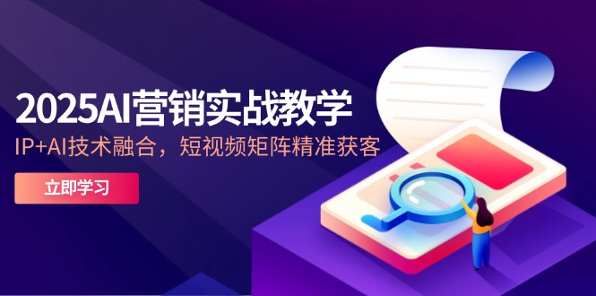 2025AI营销实战教学-5月，IP+AI技术融合，短视频矩阵精准获客-生财社