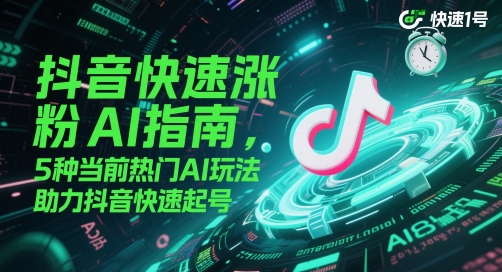 抖音快速涨粉AI指南，5种当前热门AI玩法，助力抖音快速起号-生财社