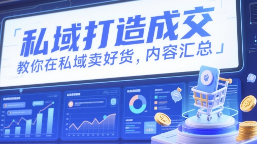私域打造成交，教你在私域卖好货，内容汇总-生财社