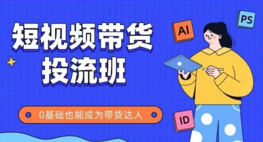抖音快手短视频带货投流班，详细又全面的抖音快手带货实操课，零基础也能成为带货达人-生财社