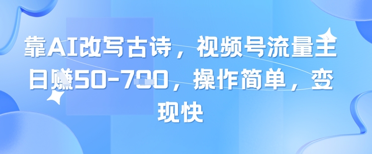 靠AI改写古诗，视频号流量主日入几张，操作简单，变现快-生财社