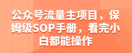 公众号流量主项目，保姆级SOP手册，看完小白都能操作-生财社