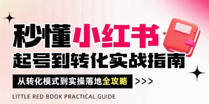 秒懂小红书-起号到转化实战指南，​从转化模式到实操落地全攻略，让你破解流量玄学，做得有结果-生财社