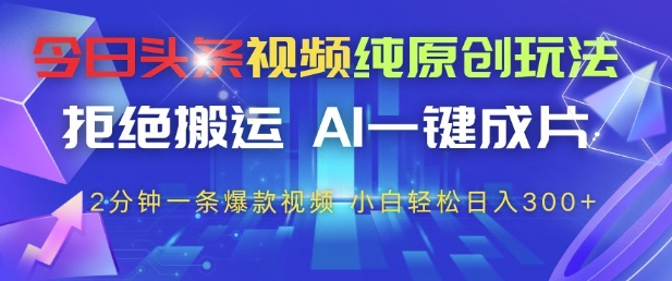 今日头条视频纯原创玩法，拒绝搬运，AI一键成片， 2分钟一条爆款视频，小白也能轻松日入3张+【揭秘】-生财社