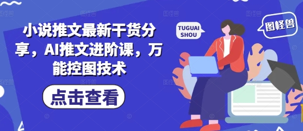 小说推文最新干货分享，AI推文进阶课，万能控图技术-生财社