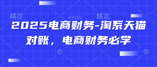 2025电商财务-淘系天猫对账，电商财务必学-生财社