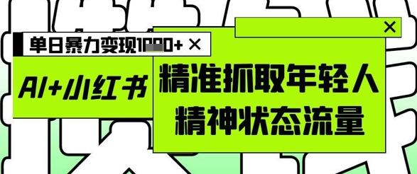 AI+小红书图文，精准抓取年轻人精神状态流量，单日暴力变现多张-生财社