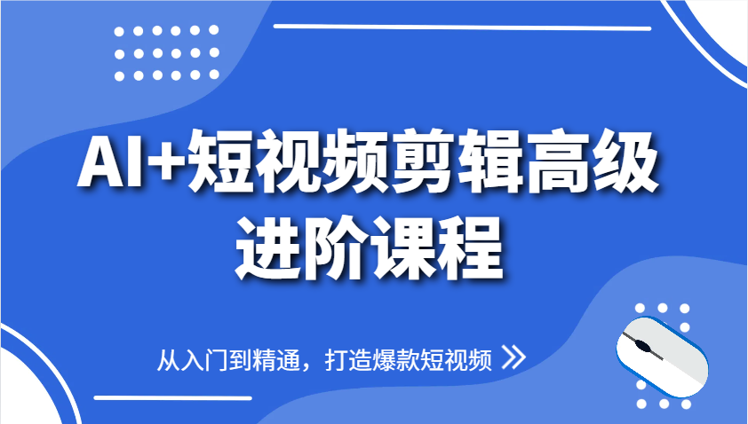 AI+短视频剪辑高级进阶课程，从入门到精通，打造爆款短视频-生财社
