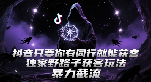 抖音只要你有同行就能获客，独家野路子获客玩法，暴力截流【揭秘】-生财社