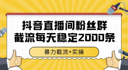 抖音直播间粉丝群暴力截流，一台电脑每天稳定2000条数据，暴力截流+实操 【揭秘】-生财社