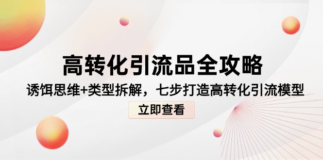 高转化引流品全攻略，诱饵思维+类型拆解，七步打造高转化引流模型-生财社
