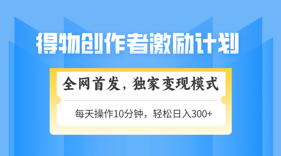 得物创作者激励，变现模式，轻松上手，日入300+可矩阵，可放大-生财社