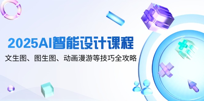 2025AI智能设计课程，文生图、图生图、动画漫游等技巧全攻略-生财社
