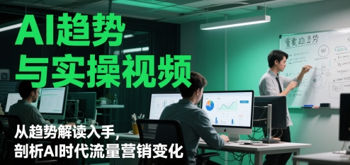 AI趋势与实操视频，从趋势解读入手，剖析AI时代流量营销变化-生财社