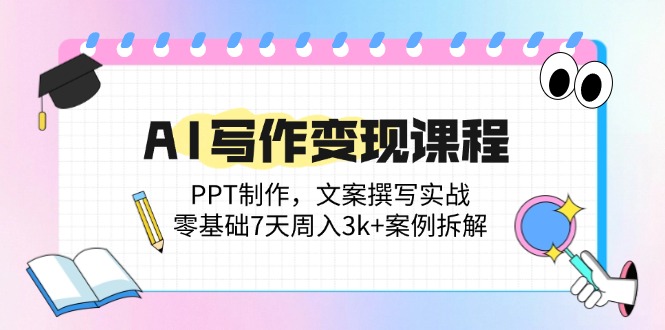 AI写作变现课程：PPT制作，文案撰写实战，零基础7天周入3k+案例拆解-生财社