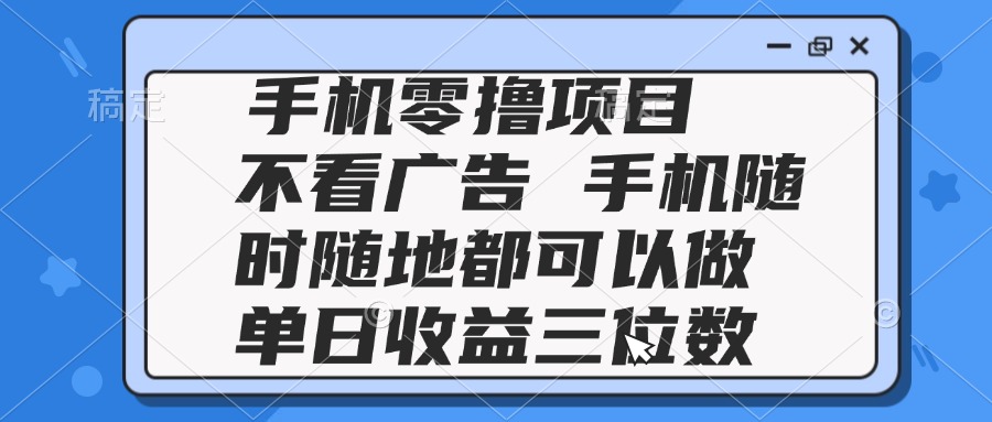 2025手机零撸项目 不看广告 手机随时可做 单日收益三位数-生财社