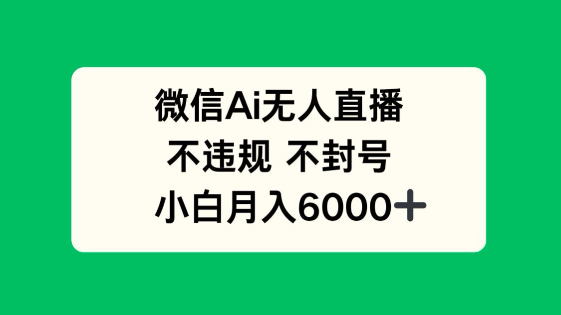微信AI无人直播，不违规 不封号 ，小白月入6000+-生财社