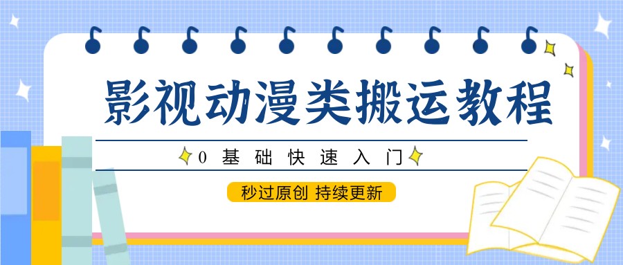影视动漫类搬运教程，0基础快速入门，秒过原创 持续更新-生财社