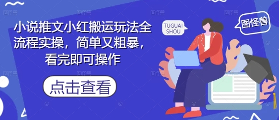 小说推文小红搬运玩法全流程实操，简单又粗暴，看完即可操作-生财社