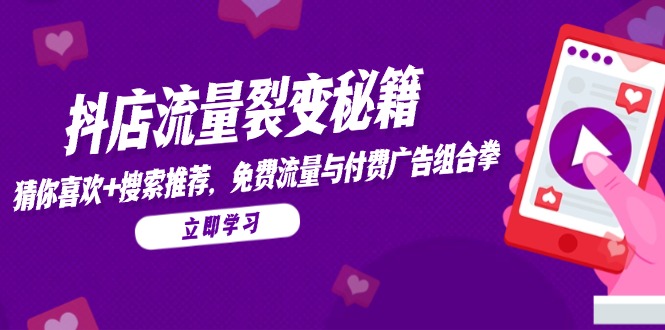 抖店流量裂变秘籍，猜你喜欢，搜索推荐，免费流量与付费广告组合拳-生财社