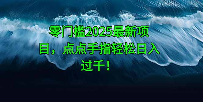 零门槛2025最新项目，点点手指轻松日入过千！-生财社