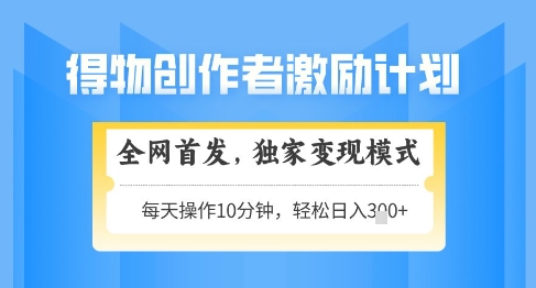 得物创作者激励，独家变现模式，轻松上手，日入3张+可矩阵，可放大【揭秘】-生财社