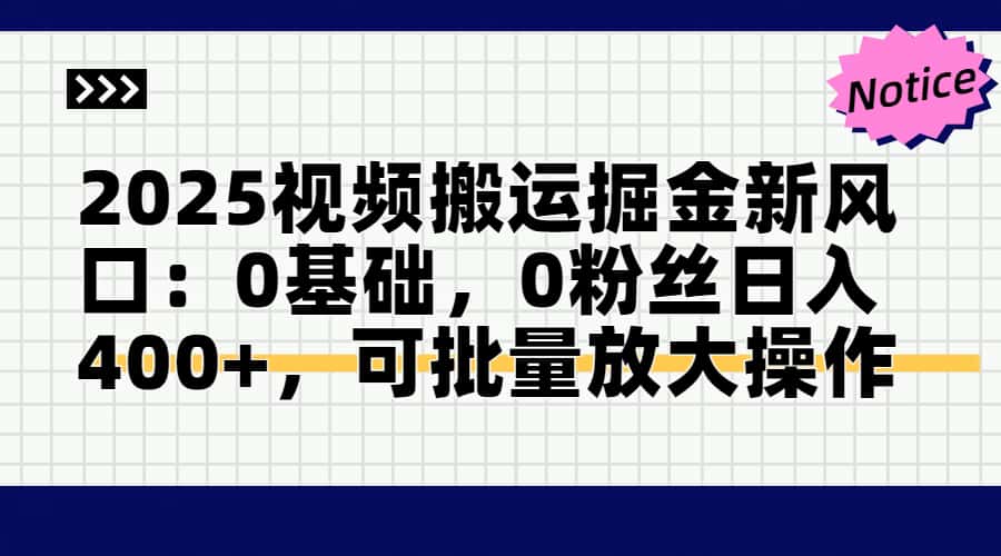 2025视频搬运掘金新风口:0基础，0粉丝日入400+，可批量放大操作-生财社