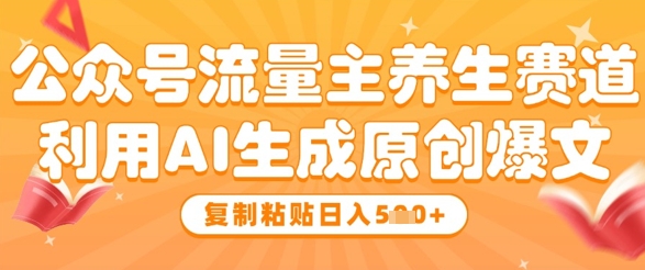 公众号流量主养生赛道，利用AI生成原创爆文，复制粘贴日入5张-生财社