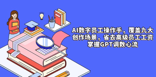 AI数字员工操作手，9大场景内容创作，省去高级员工工资，掌握GPT调数心流-生财社