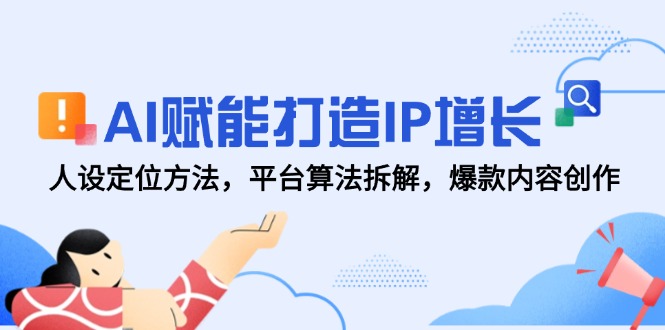AI赋能打造IP增长，人设定位方法，平台算法拆解，爆款内容创作-生财社