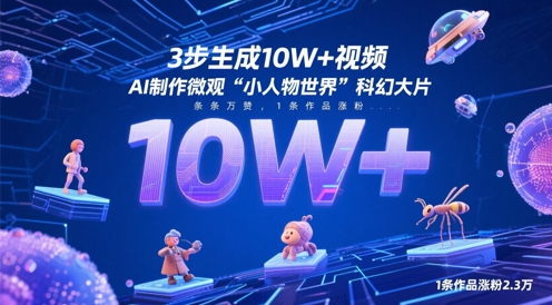 3步生成10W+视频，AI制作微观“小人物世界”科幻大片，条条万赞，1条作品涨粉2.3W-生财社