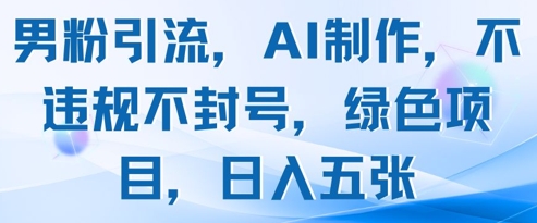 男粉引流，AI制作，不违规不封号，绿色项目，日入五张-生财社