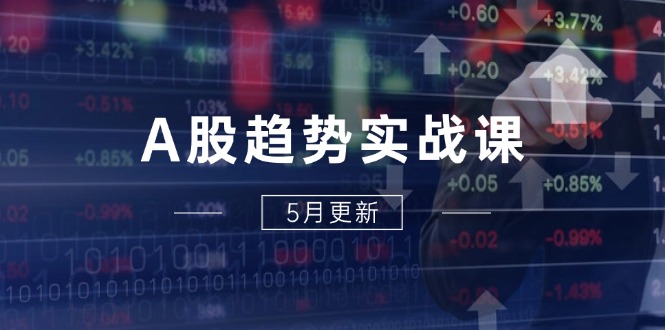 A股趋势实战课：主力动向+政策红利，2025全年策略5月更新-生财社