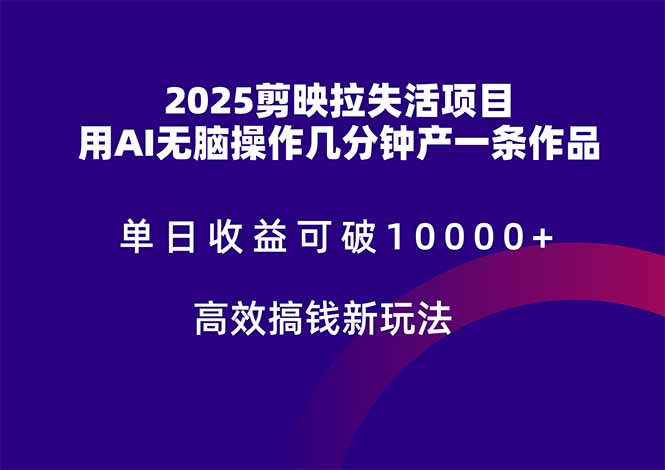 2025剪映拉失活项目，单日收益可破10000+，用AI无脑制作作品，高效搞…-生财社