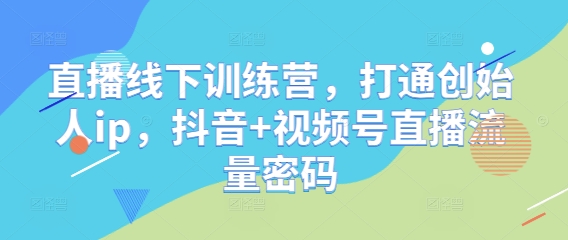 直播线下训练营，打通创始人ip，抖音+视频号直播流量密码-生财社