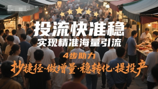 投流快准稳，实现精准海量引流，4步助力，抄捷径·做增量·稳转化·提投产-生财社