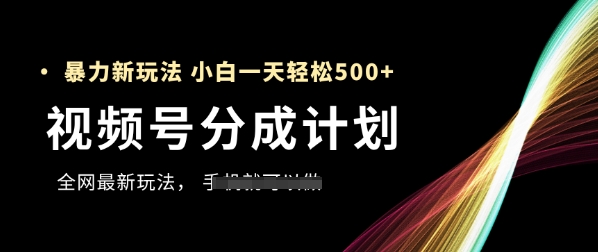视频号分成计划，全网最暴力玩法，新手一天也能轻松5张+-生财社