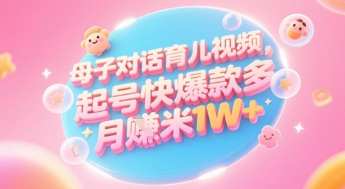 AI生成母子对话育儿类视频，起号快爆款多，小白宝妈轻松学，多渠道变现，月入1W+-生财社