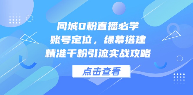 同城0粉直播必学，账号定位，绿幕搭建，精准千粉引流实战攻略-生财社